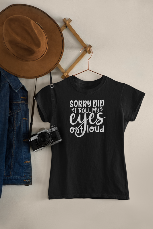 Women's Tee "Sorry Did I Roll My Eyes Out Loud"